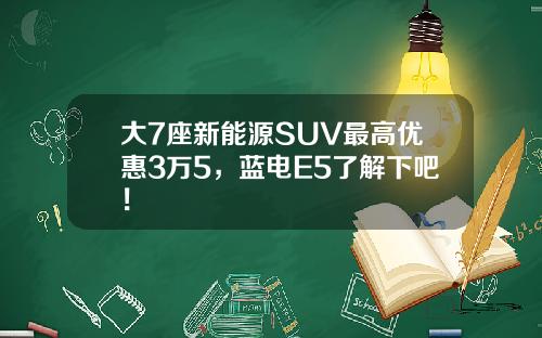 大7座新能源SUV最高优惠3万5，蓝电E5了解下吧！