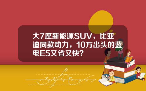大7座新能源SUV，比亚迪同款动力，10万出头的蓝电E5又省又快？
