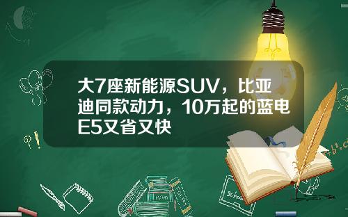 大7座新能源SUV，比亚迪同款动力，10万起的蓝电E5又省又快