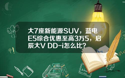大7座新能源SUV，蓝电E5综合优惠至高3万5，启辰大V DD-i怎么比？
