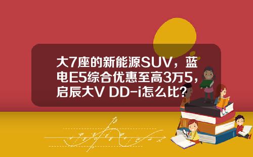 大7座的新能源SUV，蓝电E5综合优惠至高3万5，启辰大V DD-i怎么比？