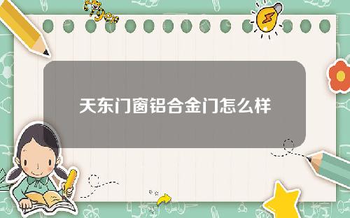 天东门窗铝合金门怎么样