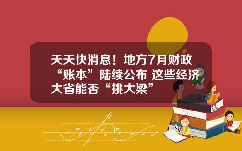 天天快消息！地方7月财政“账本”陆续公布 这些经济大省能否“挑大梁”