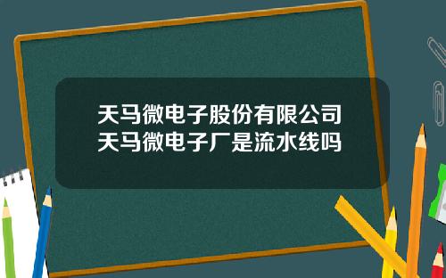 天马微电子股份有限公司 天马微电子厂是流水线吗