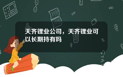 天齐锂业公司，天齐锂业可以长期持有吗