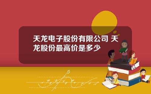 天龙电子股份有限公司 天龙股份最高价是多少