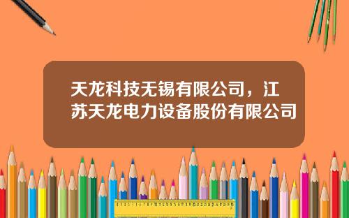 天龙科技无锡有限公司，江苏天龙电力设备股份有限公司