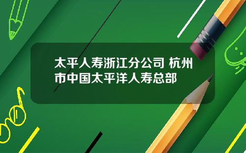 太平人寿浙江分公司 杭州市中国太平洋人寿总部