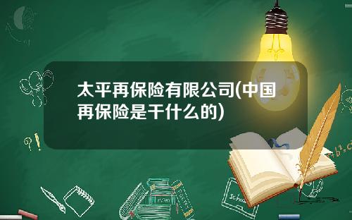 太平再保险有限公司(中国再保险是干什么的)