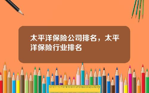 太平洋保险公司排名，太平洋保险行业排名
