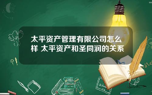 太平资产管理有限公司怎么样 太平资产和圣同润的关系