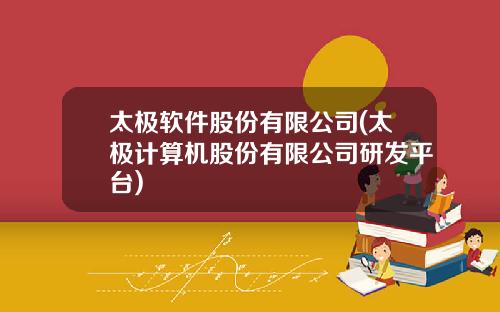 太极软件股份有限公司(太极计算机股份有限公司研发平台)