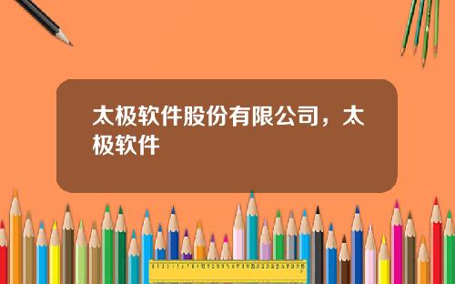 太极软件股份有限公司，太极软件