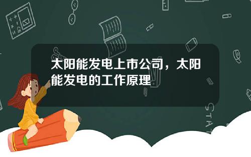太阳能发电上市公司，太阳能发电的工作原理