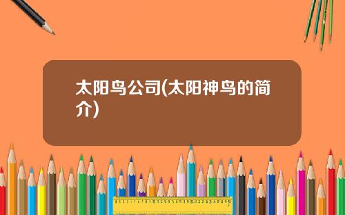 太阳鸟公司(太阳神鸟的简介)
