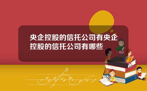 央企控股的信托公司有央企控股的信托公司有哪些