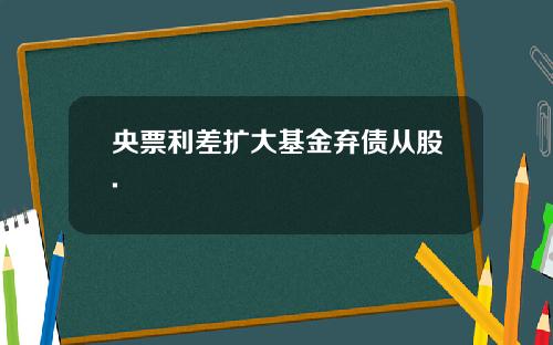 央票利差扩大基金弃债从股.