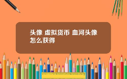 头像 虚拟货币 血河头像怎么获得