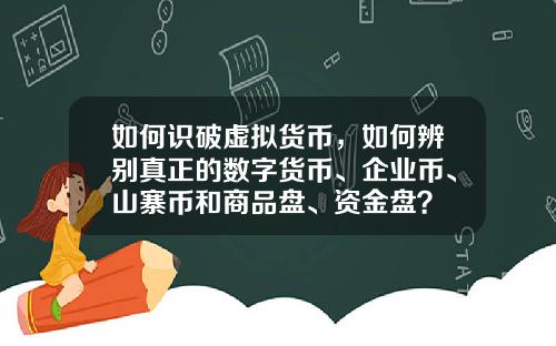 如何识破虚拟货币，如何辨别真正的数字货币、企业币、山寨币和商品盘、资金盘？