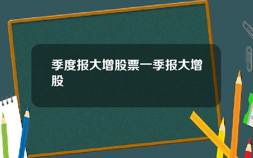 季度报大增股票一季报大增股