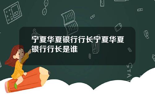 宁夏华夏银行行长宁夏华夏银行行长是谁