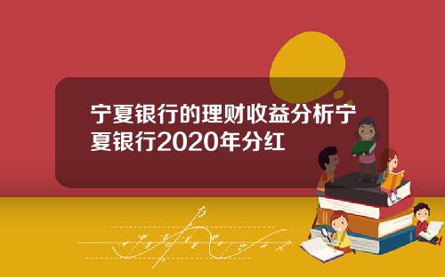 宁夏银行的理财收益分析宁夏银行2020年分红