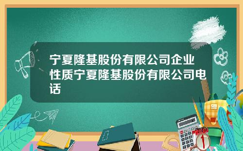 宁夏隆基股份有限公司企业性质宁夏隆基股份有限公司电话