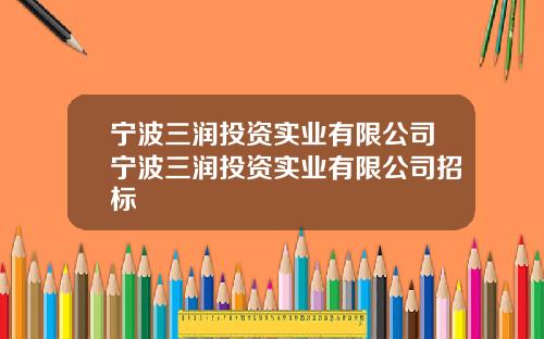 宁波三润投资实业有限公司宁波三润投资实业有限公司招标