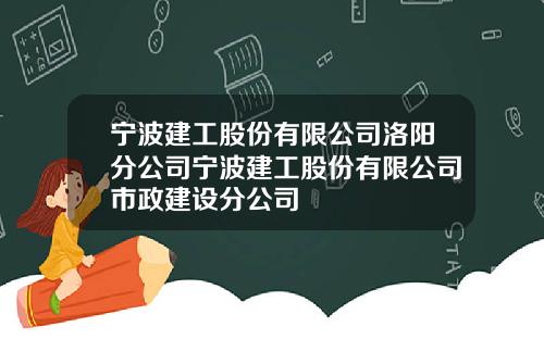 宁波建工股份有限公司洛阳分公司宁波建工股份有限公司市政建设分公司