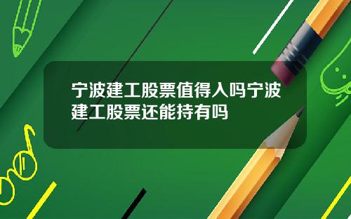 宁波建工股票值得入吗宁波建工股票还能持有吗