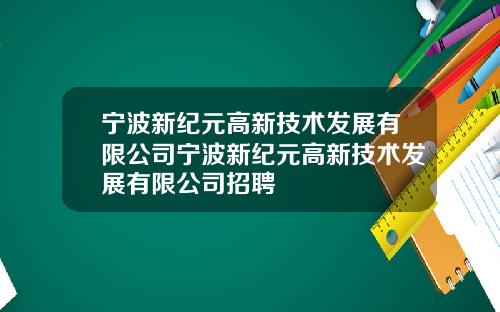 宁波新纪元高新技术发展有限公司宁波新纪元高新技术发展有限公司招聘