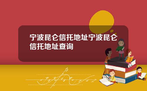 宁波昆仑信托地址宁波昆仑信托地址查询