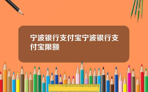 宁波银行支付宝宁波银行支付宝限额