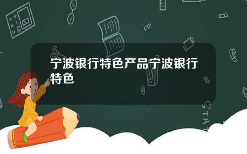 宁波银行特色产品宁波银行特色