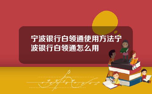 宁波银行白领通使用方法宁波银行白领通怎么用