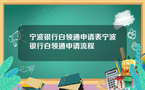 宁波银行白领通申请表宁波银行白领通申请流程