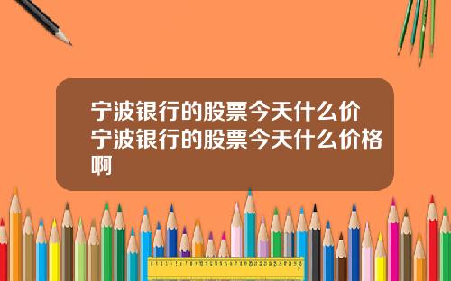 宁波银行的股票今天什么价宁波银行的股票今天什么价格啊