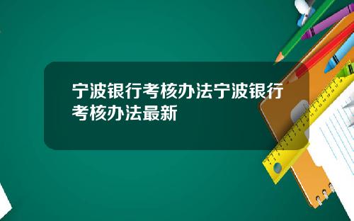 宁波银行考核办法宁波银行考核办法最新