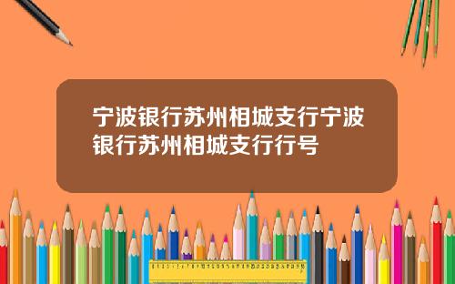 宁波银行苏州相城支行宁波银行苏州相城支行行号