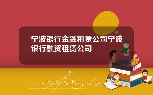宁波银行金融租赁公司宁波银行融资租赁公司