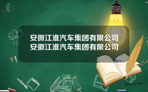 安微江淮汽车集团有限公司安徽江淮汽车集团有限公司