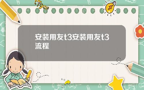 安装用友t3安装用友t3流程
