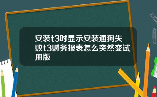 安装t3时显示安装通狗失败t3财务报表怎么突然变试用版