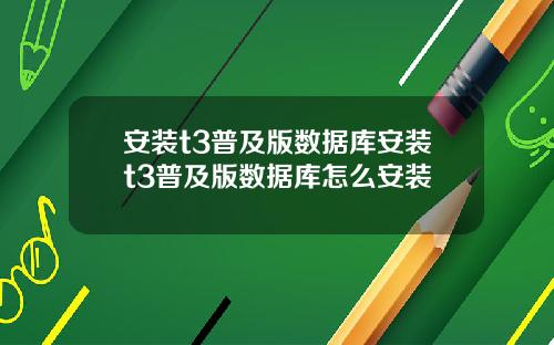 安装t3普及版数据库安装t3普及版数据库怎么安装