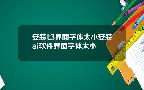 安装t3界面字体太小安装ai软件界面字体太小