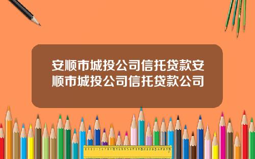 安顺市城投公司信托贷款安顺市城投公司信托贷款公司