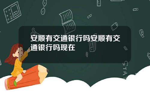 安顺有交通银行吗安顺有交通银行吗现在