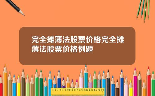 完全摊薄法股票价格完全摊薄法股票价格例题