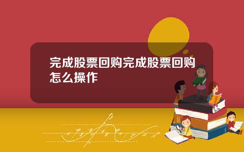 完成股票回购完成股票回购怎么操作