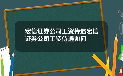 宏信证券公司工资待遇宏信证券公司工资待遇如何